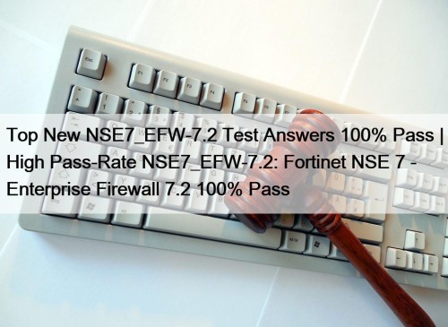 Top New NSE7_EFW-7.2 Test Answers 100% Pass | High Pass-Rate NSE7_EFW-7.2: Fortinet NSE 7 - Enterprise Firewall 7.2 100% Pass