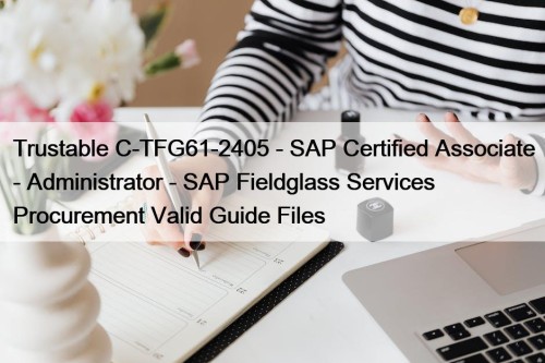 Trustable C-TFG61-2405 - SAP Certified Associate - Administrator - SAP Fieldglass Services Procurement Valid Guide Files