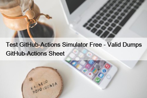 Test GitHub-Actions Simulator Free - Valid Dumps GitHub-Actions Sheet