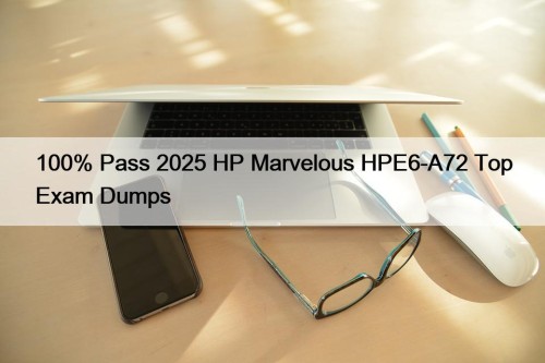 100% Pass 2025 HP Marvelous HPE6-A72 Top Exam Dumps