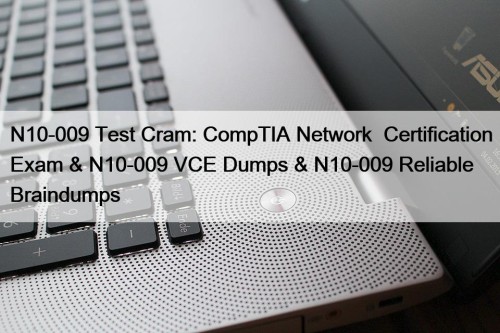 N10-009 Test Cram: CompTIA Network+ Certification Exam & N10-009 VCE Dumps & N10-009 Reliable Braindumps