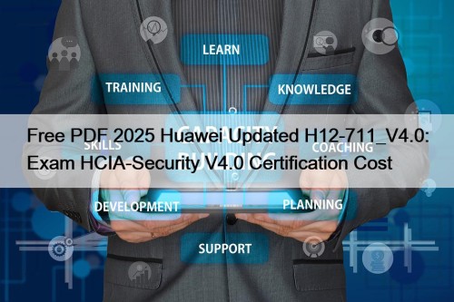 Free PDF 2025 Huawei Updated H12-711_V4.0: Exam HCIA-Security V4.0 Certification Cost