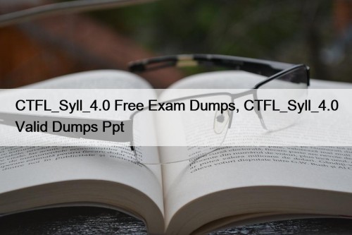 CTFL_Syll_4.0 Free Exam Dumps, CTFL_Syll_4.0 Valid Dumps Ppt