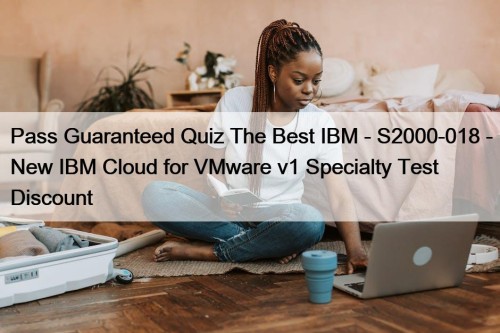 Pass Guaranteed Quiz The Best IBM - S2000-018 - New IBM Cloud for VMware v1 Specialty Test Discount