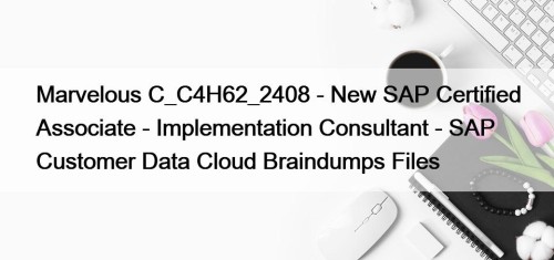 Marvelous C_C4H62_2408 - New SAP Certified Associate - Implementation Consultant - SAP Customer Data Cloud Braindumps Files