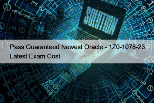 Pass Guaranteed Newest Oracle - 1Z0-1078-23 Latest Exam Cost