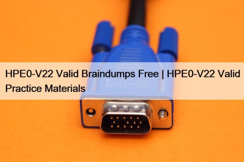 HPE0-V22 Valid Braindumps Free | HPE0-V22 Valid Practice Materials