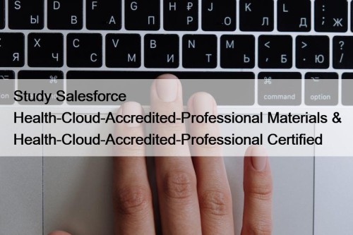 Study Salesforce Health-Cloud-Accredited-Professional Materials & Health-Cloud-Accredited-Professional Certified