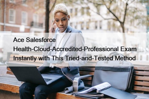 Ace Salesforce Health-Cloud-Accredited-Professional Exam Instantly with This Tried-and-Tested Method