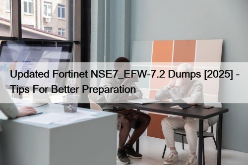 Updated Fortinet NSE7_EFW-7.2 Dumps [2025] - Tips For Better Preparation