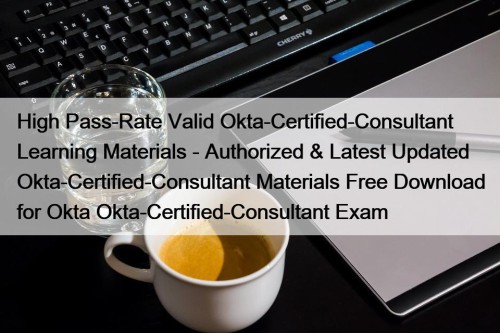 High Pass-Rate Valid Okta-Certified-Consultant Learning Materials - Authorized & Latest Updated Okta-Certified-Consultant Materials Free Download for Okta Okta-Certified-Consultant Exam