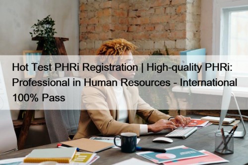 Hot Test PHRi Registration | High-quality PHRi: Professional in Human Resources - International 100% Pass