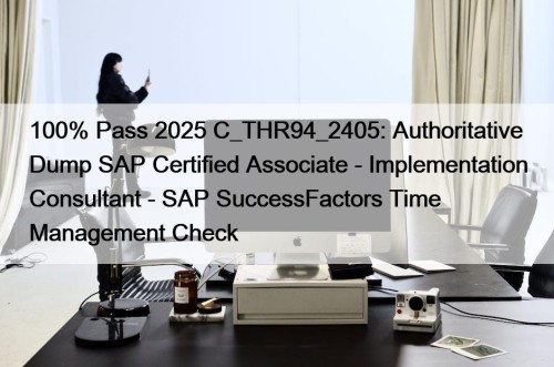 100% Pass 2025 C_THR94_2405: Authoritative Dump SAP Certified Associate - Implementation Consultant - SAP SuccessFactors Time Management Check