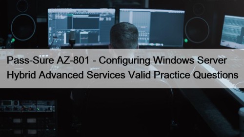 Pass-Sure AZ-801 - Configuring Windows Server Hybrid Advanced Services Valid Practice Questions