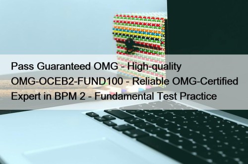 Pass Guaranteed OMG - High-quality OMG-OCEB2-FUND100 - Reliable OMG-Certified Expert in BPM 2 - Fundamental Test Practice