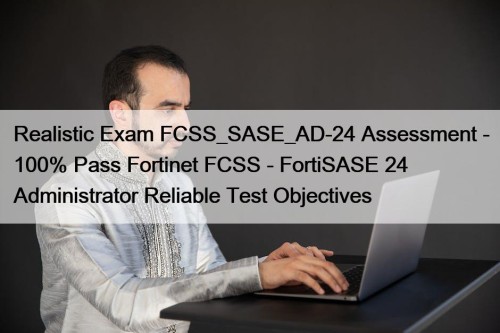 Realistic Exam FCSS_SASE_AD-24 Assessment - 100% Pass Fortinet ...