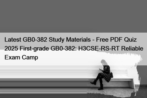 Latest GB0-382 Study Materials - Free PDF Quiz 2025 First-grade GB0-382: H3CSE-RS-RT Reliable Exam Camp