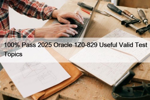 100% Pass 2025 Oracle 1Z0-829 Useful Valid Test Topics