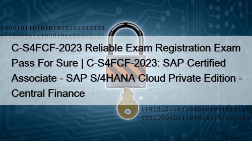 C-S4FCF-2023 Reliable Exam Registration Exam Pass For Sure | C-S4FCF-2023: SAP Certified Associate - SAP S/4HANA Cloud Private Edition - Central Finance