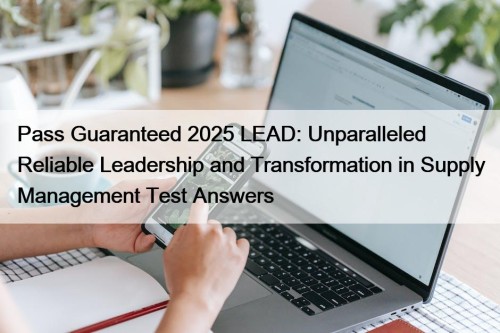 Pass Guaranteed 2025 LEAD: Unparalleled Reliable Leadership and Transformation in Supply Management Test Answers