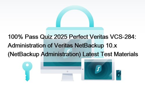 100% Pass Quiz 2025 Perfect Veritas VCS-284: Administration of Veritas NetBackup 10.x (NetBackup Administration) Latest Test Materials