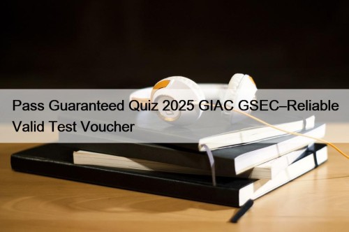 Pass Guaranteed Quiz 2025 GIAC GSEC–Reliable Valid Test Voucher