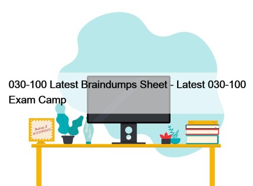 030-100 Latest Braindumps Sheet - Latest 030-100 Exam Camp