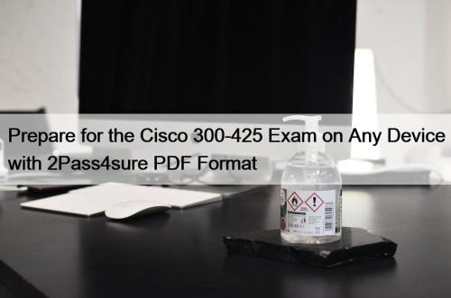 Prepare for the Cisco 300-425 Exam on Any Device with 2Pass4sure PDF Format