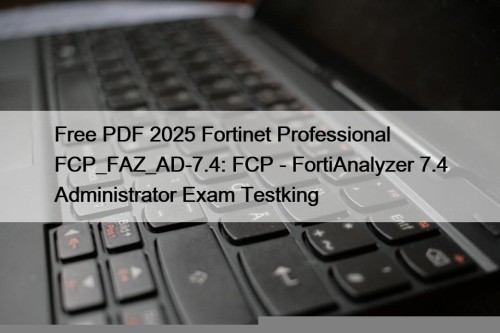 Free PDF 2025 Fortinet Professional FCP_FAZ_AD-7.4: FCP - FortiAnalyzer 7.4 Administrator Exam Testking