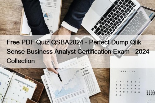 Free PDF Quiz QSBA2024 - Perfect Dump Qlik Sense Business Analyst Certification Exam - 2024 Collection