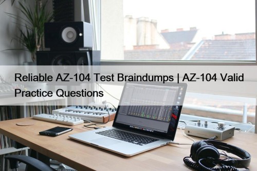 Reliable AZ-104 Test Braindumps | AZ-104 Valid Practice Questions