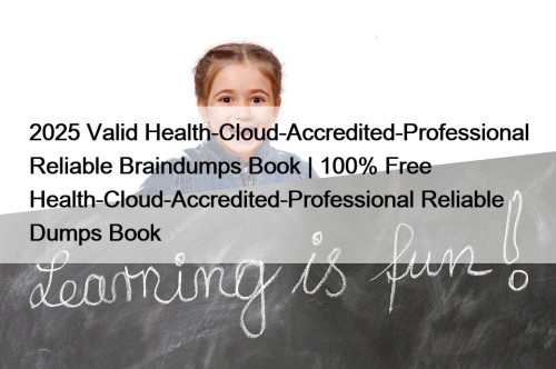 2025 Valid Health-Cloud-Accredited-Professional Reliable Braindumps Book | 100% Free Health-Cloud-Accredited-Professional Reliable Dumps Book