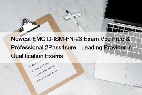 Newest EMC D-ISM-FN-23 Exam Vce Free & Professional 2Pass4sure - Leading Provider in Qualification Exams