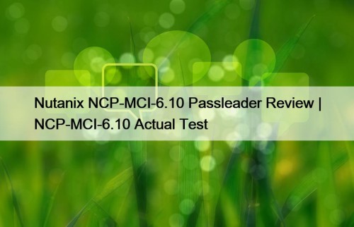 Nutanix NCP-MCI-6.10 Passleader Review | NCP-MCI-6.10 Actual Test