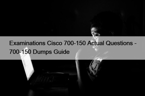 Examinations Cisco 700-150 Actual Questions - 700-150 Dumps Guide