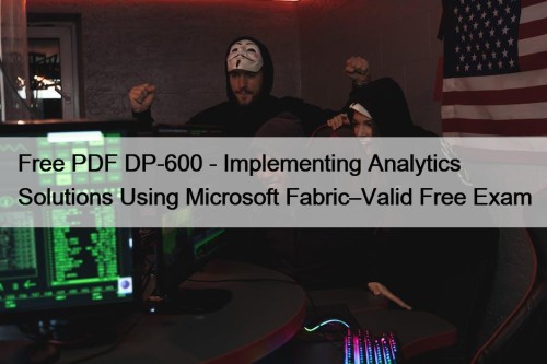 Free PDF DP-600 - Implementing Analytics Solutions Using Microsoft Fabric–Valid Free Exam