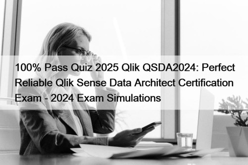 100% Pass Quiz 2025 Qlik QSDA2024: Perfect Reliable Qlik Sense Data Architect Certification Exam - 2024 Exam Simulations